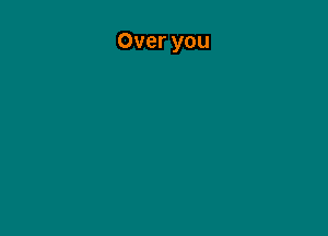 Over you