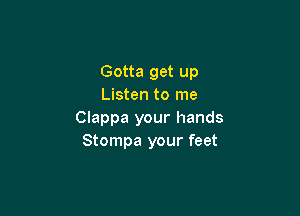 Gotta get up
Listen to me

Clappa your hands
Stompa your feet
