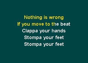 Nothing is wrong
If you move to the beat
Clappa your hands

Stompa your feet
Stompa your feet