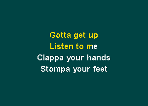 Gotta get up
Listen to me

Clappa your hands
Stompa your feet