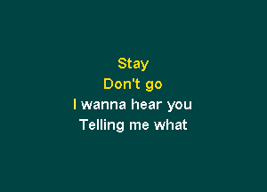 Stay
Don't go

I wanna hear you
Telling me what