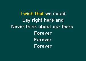 I wish that we could
Lay right here and
Never think about our fears

F orever
Forever
Forever