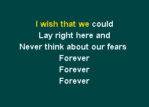 I wish that we could
Lay right here and
Never think about our fears

F orever
Forever
Forever