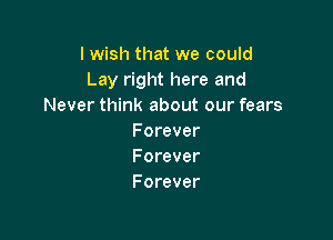 I wish that we could
Lay right here and
Never think about our fears

F orever
Forever
Forever