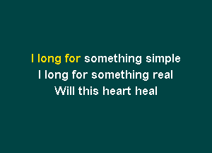 I long for something simple
I long for something real

Will this heart heal