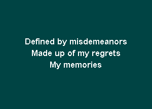 Defined by misdemeanors
Made up of my regrets

My memories