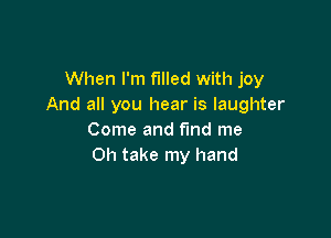 When I'm filled with joy
And all you hear is laughter

Come and find me
Oh take my hand