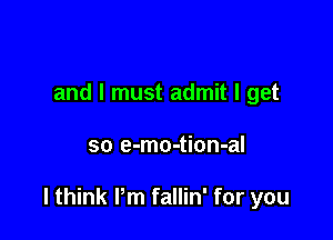 and I must admit I get

so e-mo-tion-al

I think I'm fallin' for you