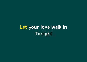 Let your love walk in

Tonight