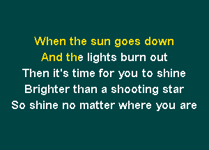 When the sun goes down
And the lights burn out
Then it's time for you to shine
Brighter than a shooting star
80 shine no matter where you are