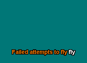 Failed attempts to fly fly