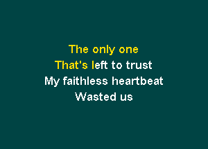 The only one
That's left to trust

My faithless heartbeat
Wasted us