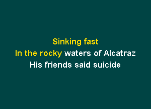 Sinking fast
In the rocky waters of Alcatraz

His friends said suicide