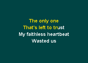 The only one
That's left to trust

My faithless heartbeat
Wasted us