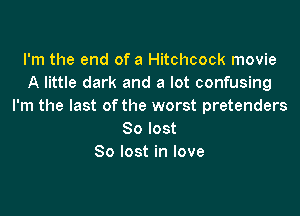 I'm the end of a Hitchcock movie
A little dark and a lot confusing
I'm the last of the worst pretenders

80 lost
So lost in love