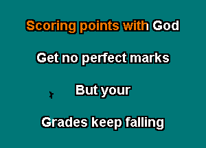 Scoring points with God

Get no perfect marks
But your

Grades keep falling