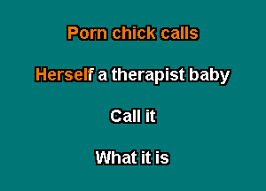Porn chick calls

Herself a therapist baby

Call it

What it is