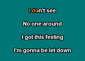 I don't see

No one around

I got this feeling

I'm gonna be let down