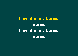 I feel it in my bones
Bones

lfeel it in my bones
Bones