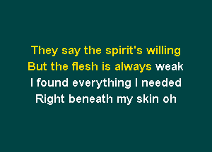 They say the Spirit's willing
But the flesh is always weak

lfound everything I needed
Right beneath my skin oh
