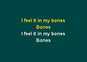 I feel it in my bones
Bones

lfeel it in my bones
Bones
