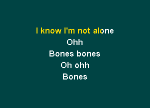 I know I'm not alone
Ohh

Bones bones
on ohh
Bones