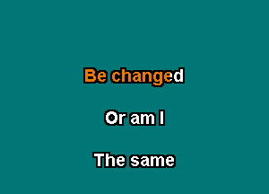 Be changed

Oraml

The same