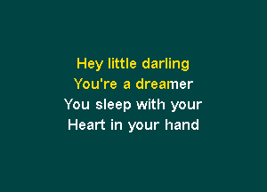 Hey little darling
You're a dreamer

You sleep with your
Heart in your hand