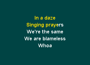 In a daze
Singing prayers
We're the same

We are blameless
Whoa