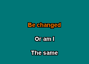 Be changed

Oraml

The same