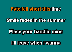 Fate fell short this time

Smile fades in the summer

Place your hand in mine

I'll leave when I wanna