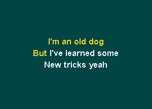 I'm an old dog
But I've learned some

New tricks yeah