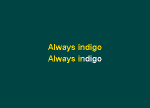 Always indigo

Always indigo