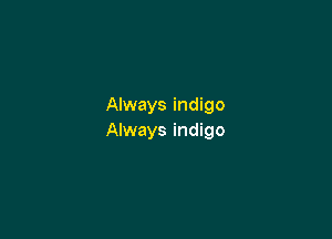 Always indigo

Always indigo