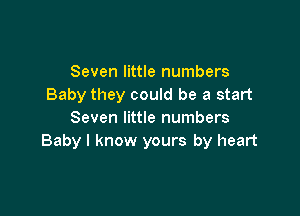 Seven little numbers
Baby they could be a start

Seven little numbers
Baby I know yours by heart