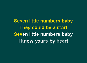 Seven little numbers baby
They could be a start

Seven little numbers baby
I know yours by heart