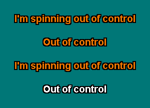 I'm spinning out of control

Out of control

I'm spinning out of control

Out of control