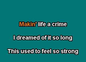 Makin' life a crime

I dreamed of it so long

This used to feel so strong