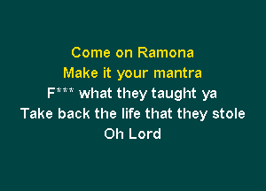 Come on Ramona
Make it your mantra
Fm what they taught ya

Take back the life that they stole
Oh Lord