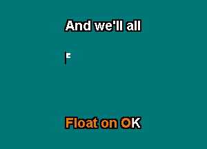 And we'll all

Float on OK