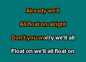 Already we'll

All float on alright

Don't you worry we'll all

Float on we'll all float on
