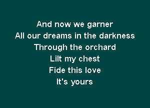 And now we garner
All our dreams in the darkness
Through the orchard

Lilt my chest
Fide this love
It's yours