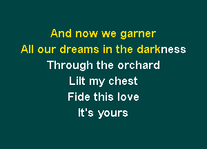 And now we garner
All our dreams in the darkness
Through the orchard

Lilt my chest
Fide this love
It's yours