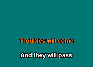 Troubles will come

And they will pass