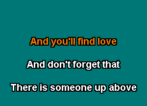 And you'll fund love

And don't forget that

There is someone up above