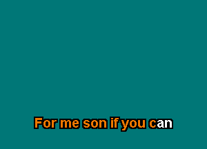 For me son if you can