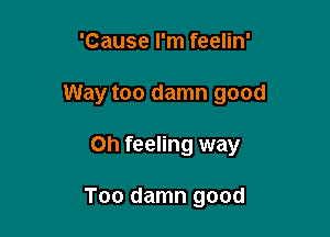 'Cause I'm feelin'

Way too damn good

Oh feeling way

Too damn good