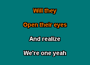 Will they

Open their eyes

And realize

We're one yeah