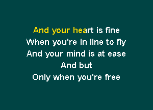 And your heart is fine
When you're in line to fly
And your mind is at ease

And but
Only when you're free