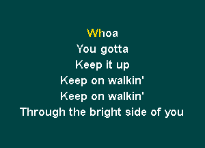 Whoa
You gotta
Keep it up

Keep on walkin'
Keep on walkin'
Through the bright side of you